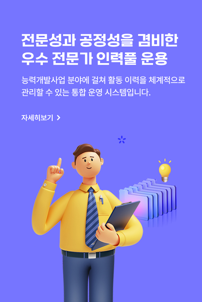 전문성과 공정성을 겸비한
	                                        우수 전문가 인력풀 운용 능력개발사업 분야에 걸쳐 활동 이력을 체계적으로 관리할 수 있는 통합 운영 시스템입니다.  자세히보기