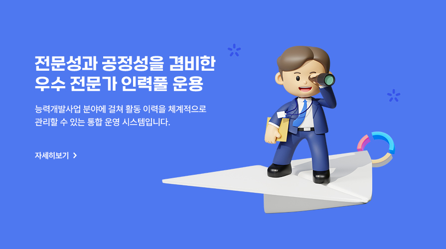 전문성과 공정성을 겸비한
	                                        우수 전문가 인력풀 운용 능력개발사업 분야에 걸쳐 활동 이력을 체계적으로 관리할 수 있는 통합 운영 시스템입니다.  자세히보기