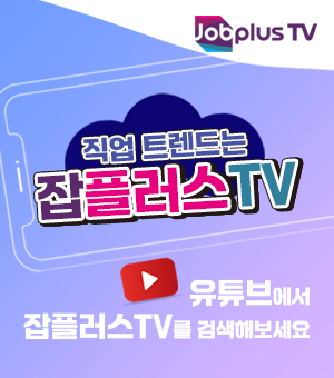 직업 트렌드는 잡플러스TV - 유튜브에서 잡플러스TV를 검색해보세요